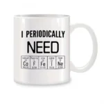 White ceramic mug featuring the phrase "I Periodically Need" with symbols of calcium, fluorine, iron, iodine, and neon from the periodic table. Perfect for science enthusiasts.