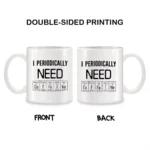 Double-sided mug featuring the periodic table with the phrase "I periodically NEED" on both sides, perfect for science enthusiasts and educators.