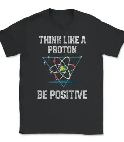 Black T-shirt with "Think Like a Proton Be Positive" slogan and atomic graphic, perfect for science enthusiasts and educators.