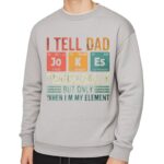 Casual gray sweatshirt featuring a humorous periodic table design with the phrase "I tell dad periodically but only when I m my element." Perfect for science lovers and dads.
