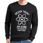 Atom science sweatshirt with humorous quote about trust in atoms.