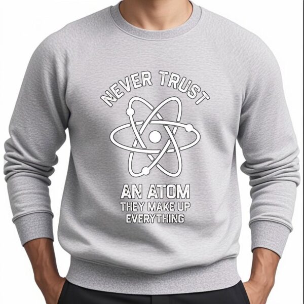 Gray sweatshirt featuring a graphic of an atom with the phrase "Never Trust an Atom, They Make Up Everything" for science enthusiasts.