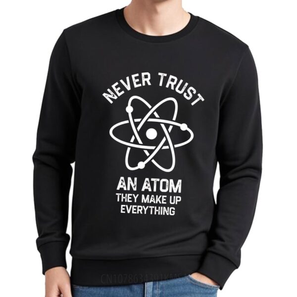 Atom science sweatshirt with humorous quote about trust in atoms.